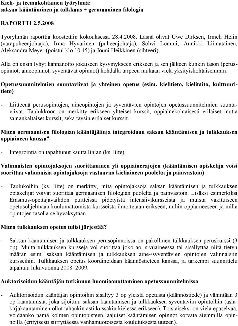 Läsnä olivat Uwe Dirksen, Irmeli Helin (varapuheenjohtaja), Irma Hyvärinen (puheenjohtaja), Sohvi Lommi, Annikki Liimatainen, Aleksandra Meyer (poistui klo 10.45) ja Jouni Heikkinen (sihteeri).