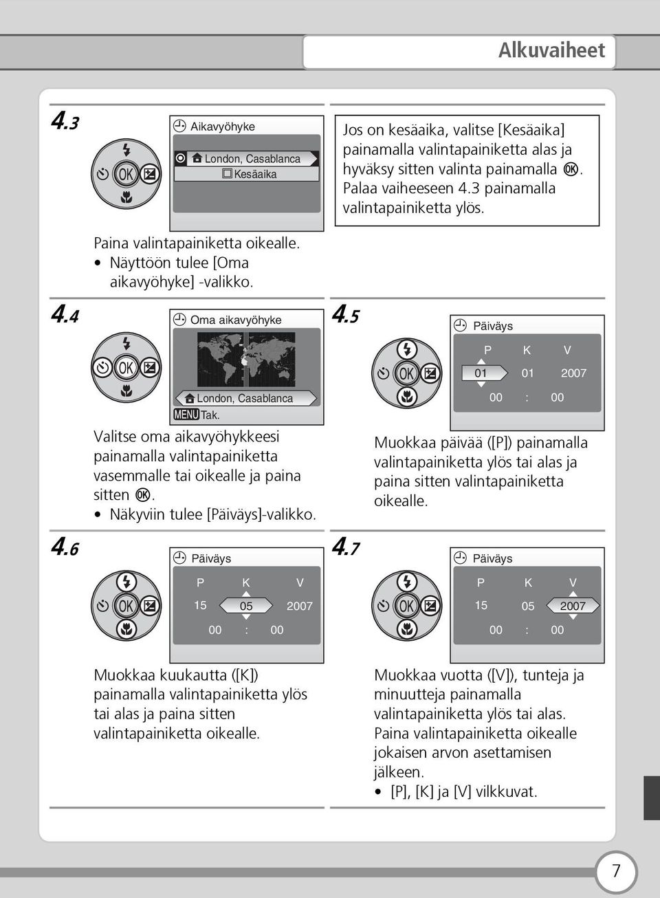 5 Päiväys P K V 01 01 2007 London, Casablanca Tak. 00 : 00 Valitse oma aikavyöhykkeesi painamalla valintapainiketta vasemmalle tai oikealle ja paina sitten d. Näkyviin tulee [Päiväys]-valikko.