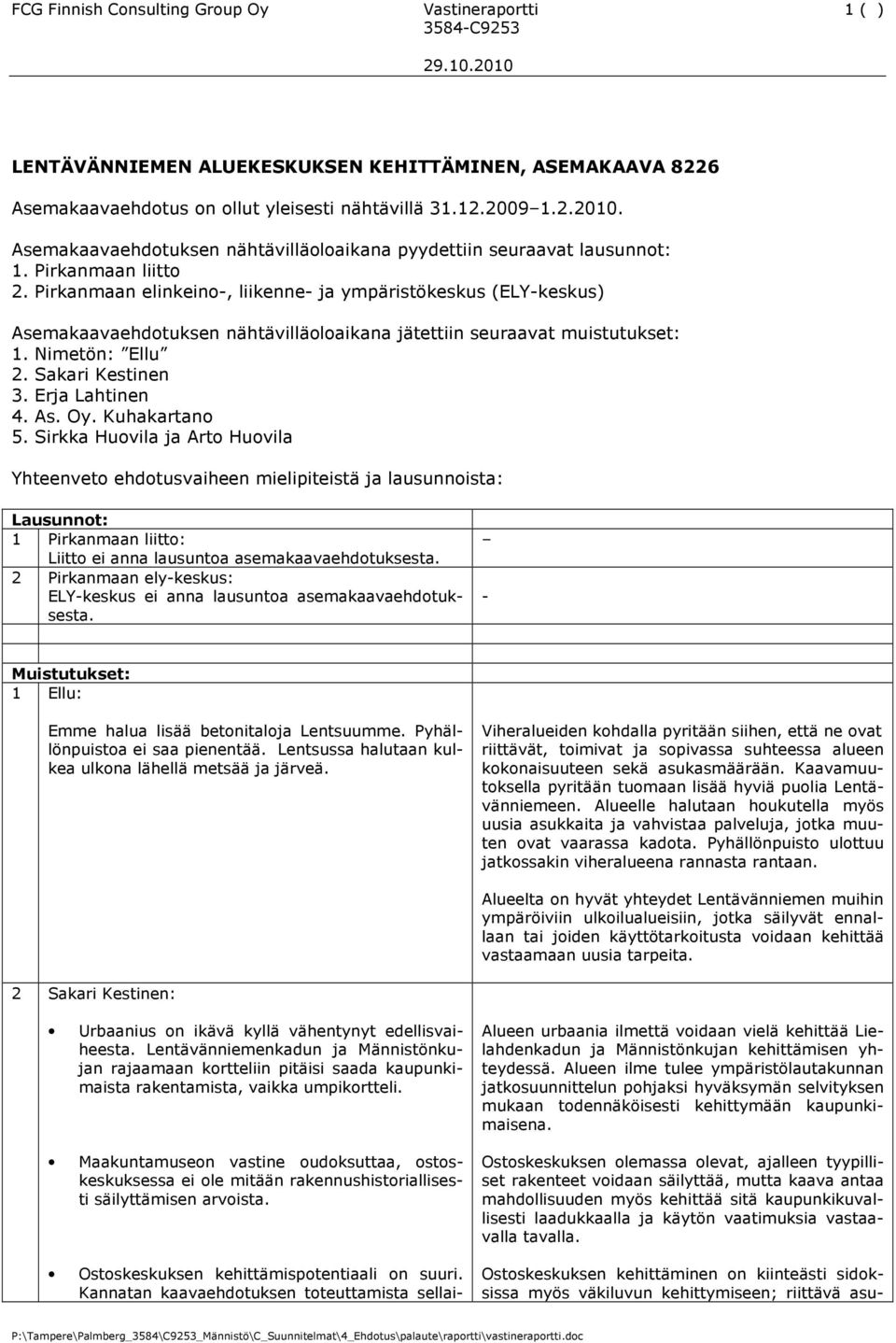 Pirkanmaan elinkeino-, liikenne- ja ympäristökeskus (ELY-keskus) Asemakaavaehdotuksen nähtävilläoloaikana jätettiin seuraavat muistutukset: 1. Nimetön: Ellu 2. Sakari Kestinen 3. Erja Lahtinen 4. As. Oy.