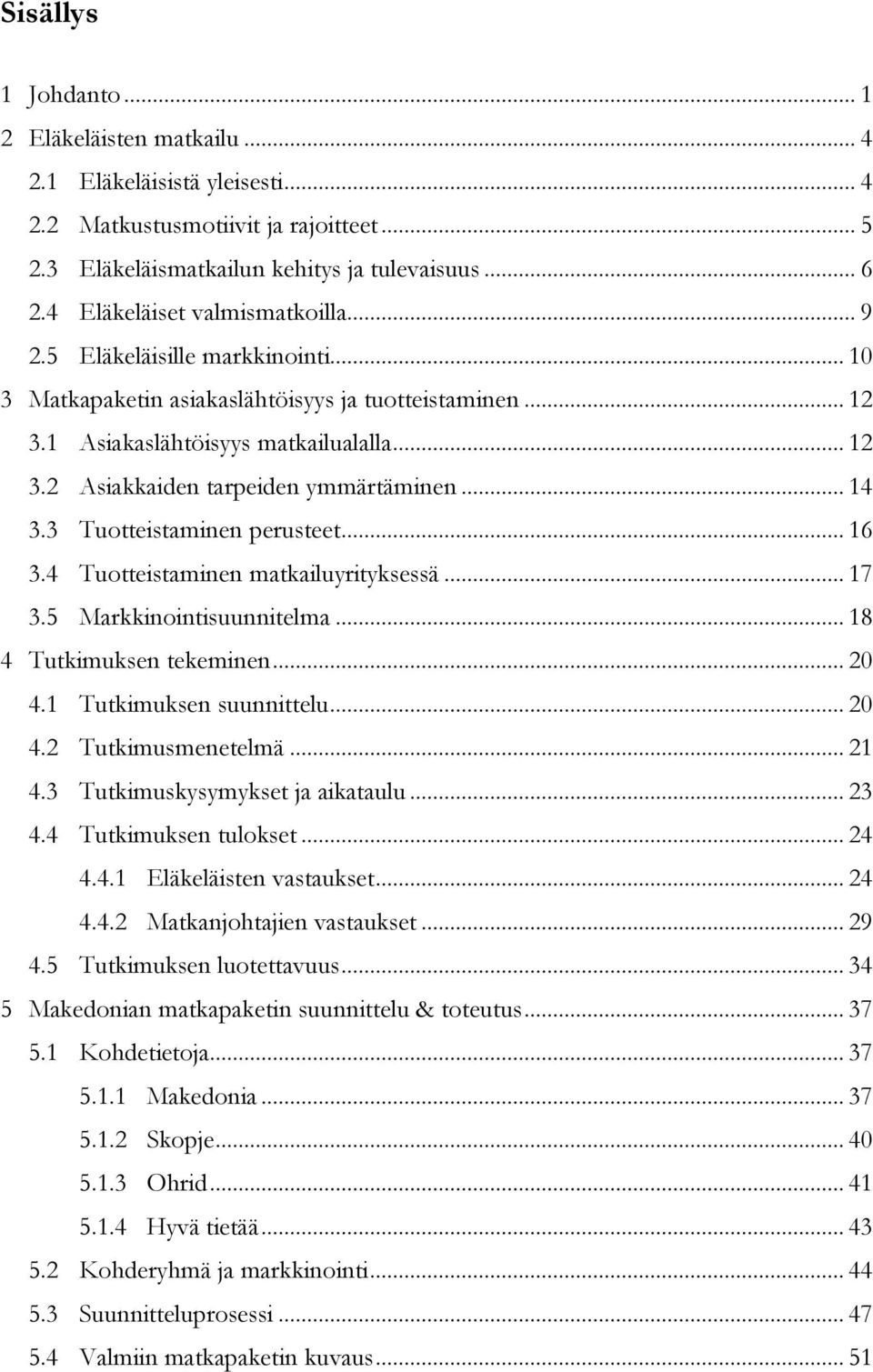 .. 14 3.3 Tuotteistaminen perusteet... 16 3.4 Tuotteistaminen matkailuyrityksessä... 17 3.5 Markkinointisuunnitelma... 18 4 Tutkimuksen tekeminen... 20 4.1 Tutkimuksen suunnittelu... 20 4.2 Tutkimusmenetelmä.