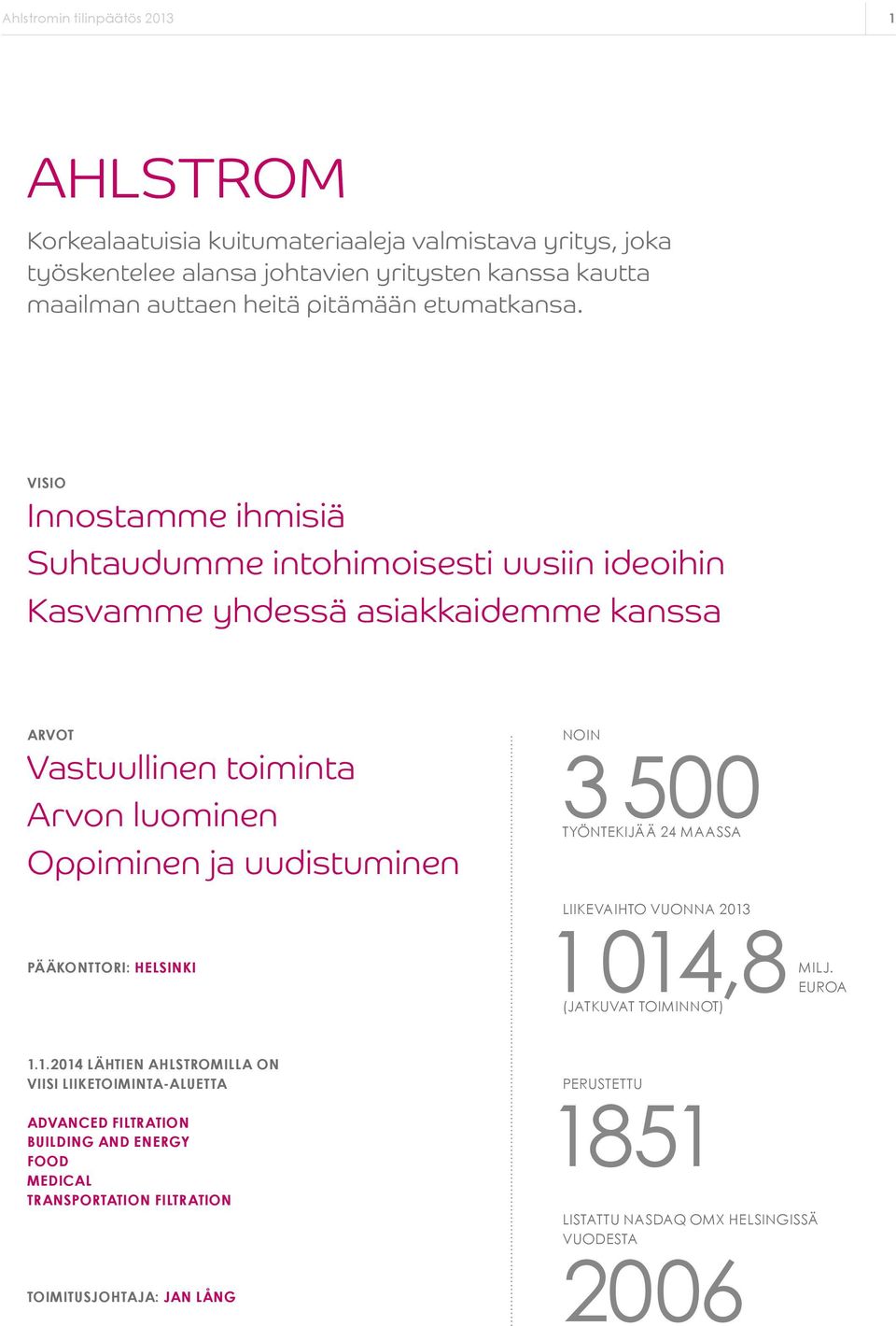 VISIO Innostamme ihmisiä Suhtaudumme intohimoisesti uusiin ideoihin Kasvamme yhdessä asiakkaidemme kanssa Arvot Vastuullinen toiminta Arvon luominen Oppiminen ja uudistuminen noin