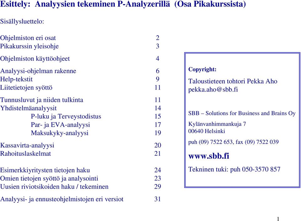 Rahoituslaskelmat 21 Esimerkkiyritysten tietojen haku 24 Omien tietojen syöttö ja analysointi 23 Uusien riviotsikoiden haku / tekeminen 29 Analyysi- ja ennusteohjelmistojen eri versiot 31