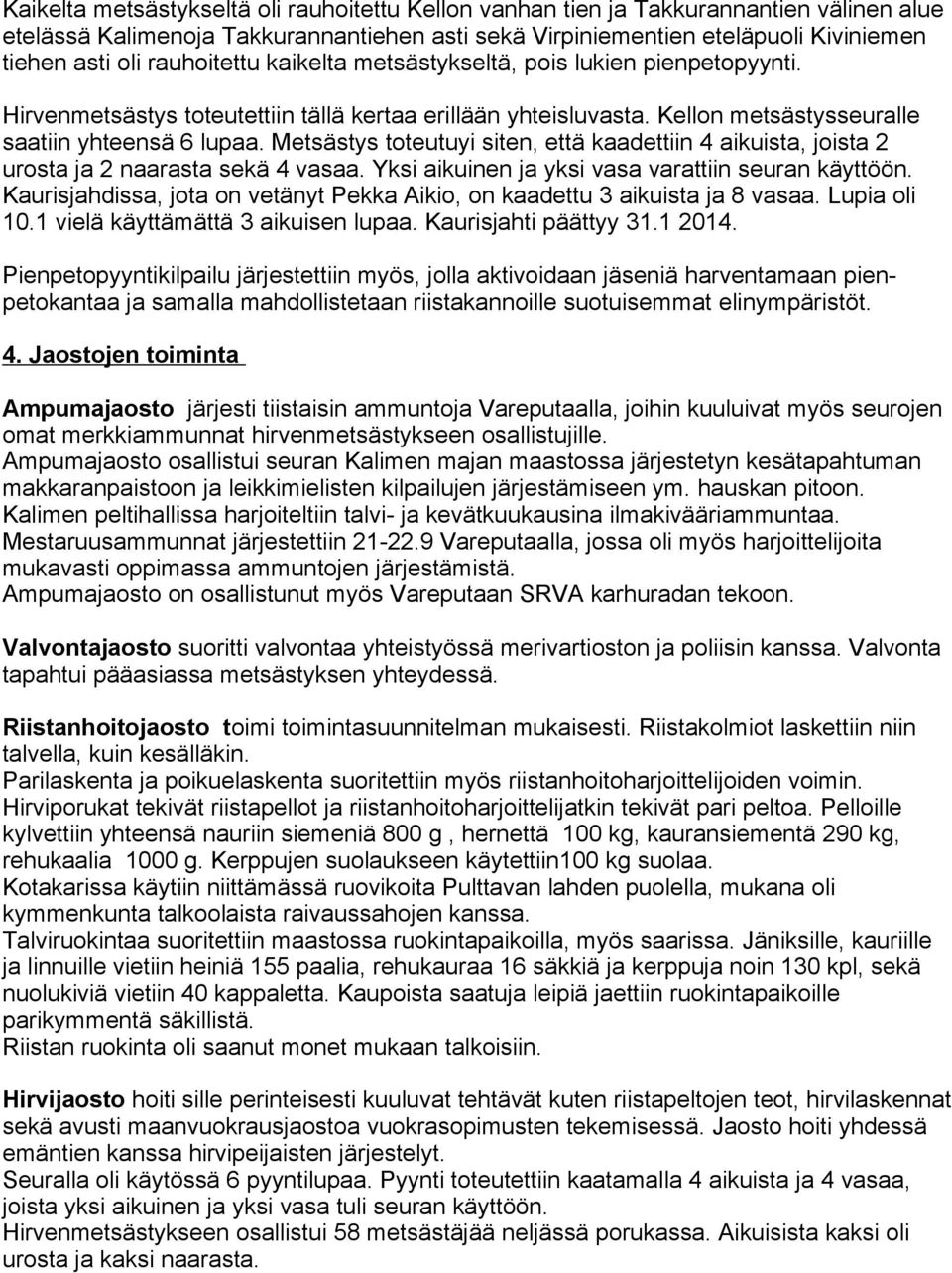 Metsästys toteutuyi siten, että kaadettiin 4 aikuista, joista 2 urosta ja 2 naarasta sekä 4 vasaa. Yksi aikuinen ja yksi vasa varattiin seuran käyttöön.