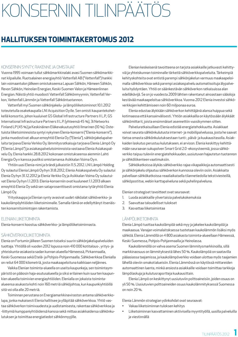 Energian. Näistä yhtiö muodosti Vattenfall Sähkönmyynnin, Vattenfall Verkon, Vattenfall Lämmön ja Vattenfall Sähköntuotannon. Vattenfall myi Suomen sähkönjakelu- ja lämpöliiketoiminnot 10