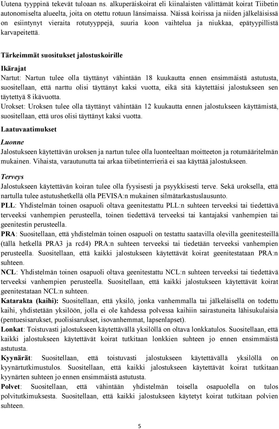 Tärkeimmät suositukset jalostuskoirille Ikärajat Nartut: Nartun tulee olla täyttänyt vähintään 18 kuukautta ennen ensimmäistä astutusta, suositellaan, että narttu olisi täyttänyt kaksi vuotta, eikä