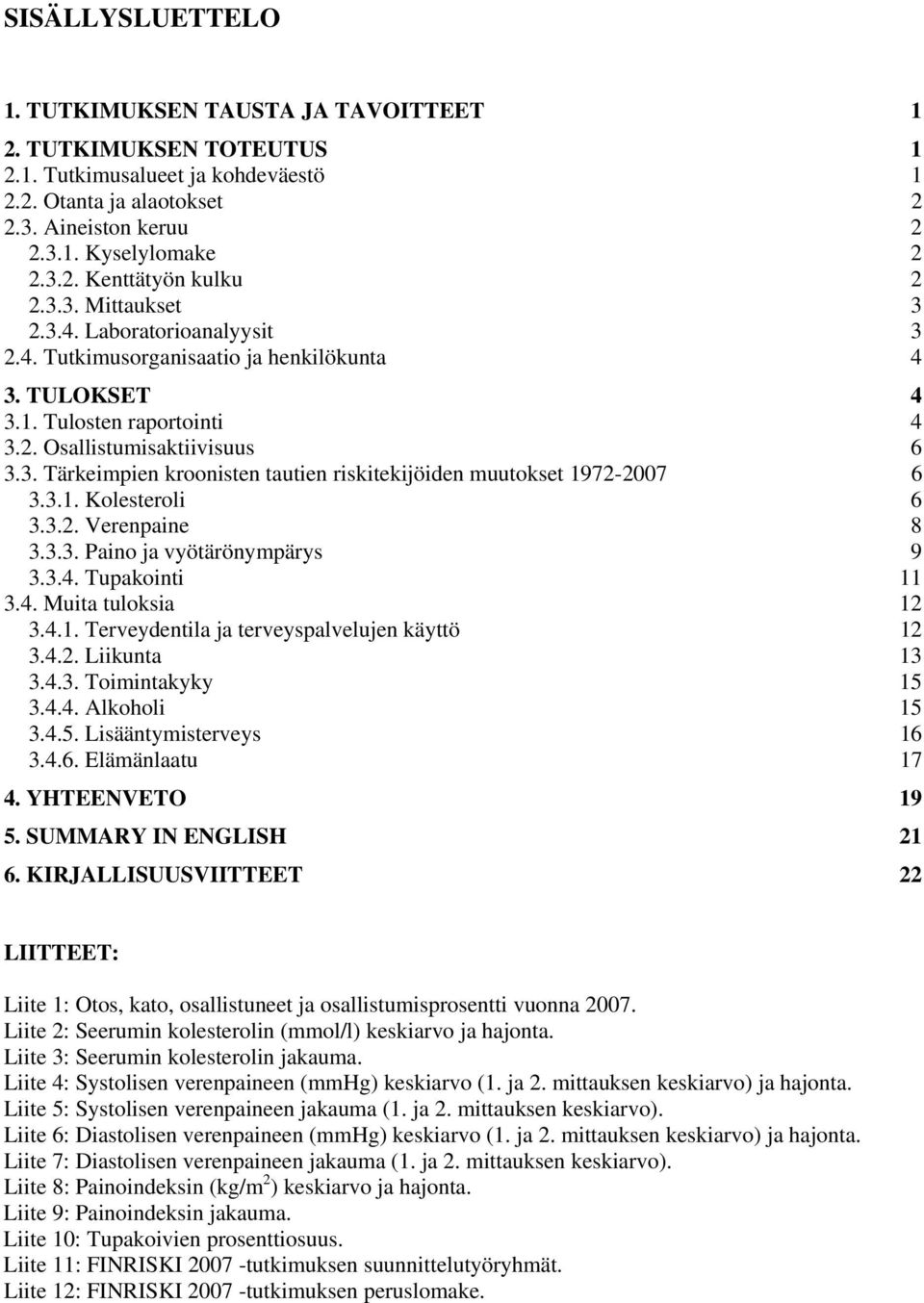 3.1. Kolesteroli 6 3.3.2. Verenpaine 8 3.3.3. Paino ja vyötärönympärys 9 3.3.4. Tupakointi 11 3.4. Muita tuloksia 12 3.4.1. Terveydentila ja terveyspalvelujen käyttö 12 3.4.2. Liikunta 13 3.4.3. Toimintakyky 15 3.