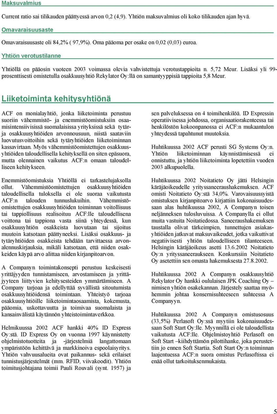 Lisäksi yli 99- prosenttisesti omistetulla osakkuusyhtiö Rekylator Oy:llä on samantyyppisiä tappioita 5,8 Meur.