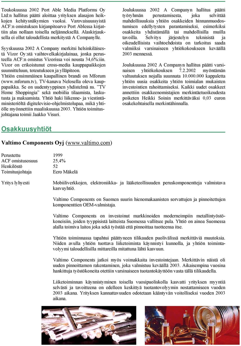 Syyskuussa 2002 A Company merkitsi helsinkiläisestä Vizor Oy:stä vaihtovelkakirjalainaa, jonka perusteella ACF:n omistus Vizorissa voi nousta 34,6%:iin.