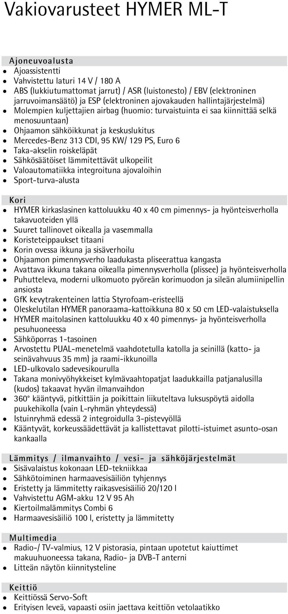 PS, Euro 6 Taka-akselin roiskeläpät Sähkösäätöiset lämmitettävät ulkopeilit Valoautomatiikka integroituna ajovaloihin Sport-turva-alusta Kori HYMER kirkaslasinen kattoluukku 40 x 40 cm pimennys- ja