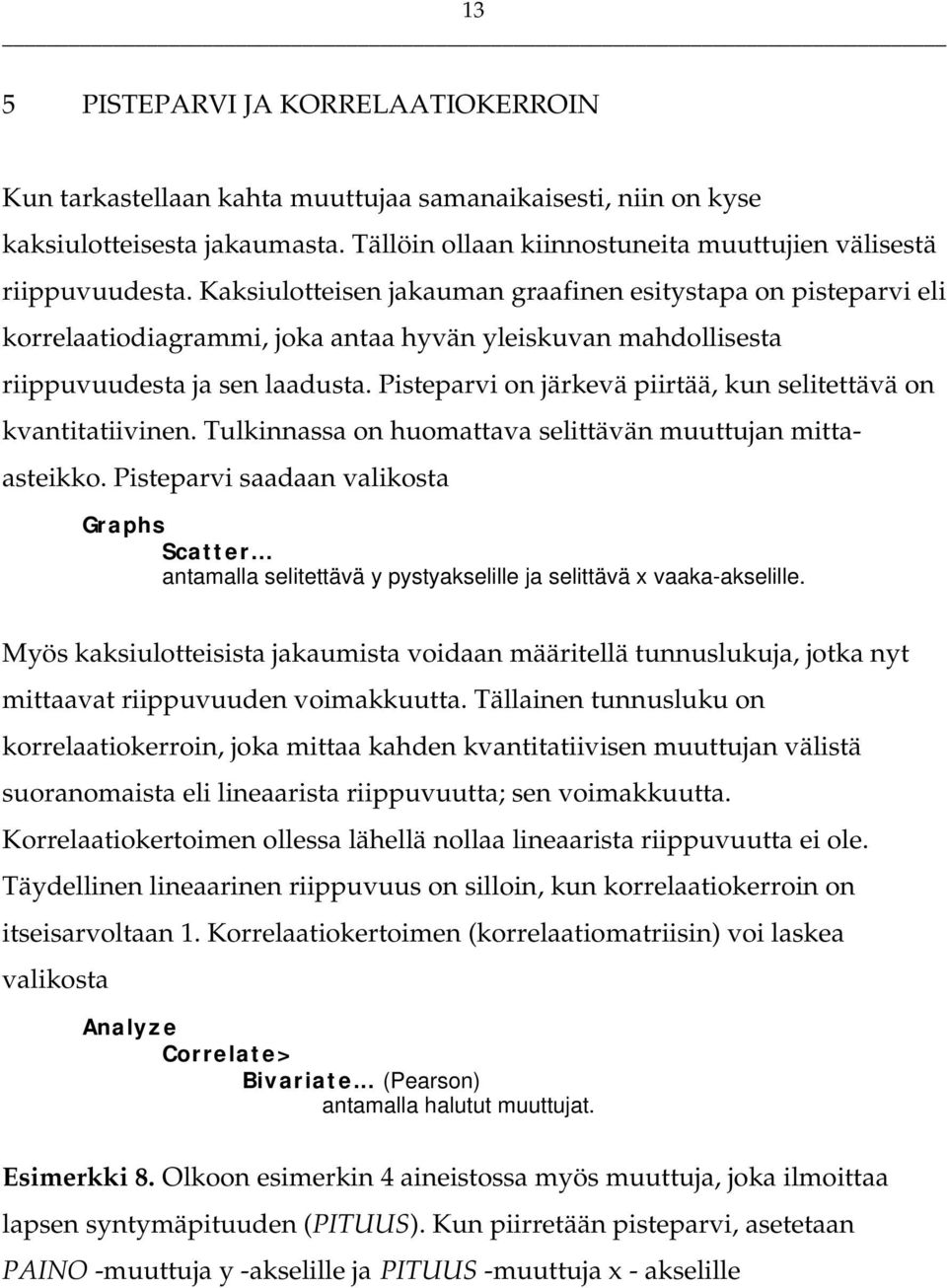 Pisteparvi on järkevä piirtää, kun selitettävä on kvantitatiivinen. Tulkinnassa on huomattava selittävän muuttujan mittaasteikko. Pisteparvi saadaan valikosta Graphs Scatter.