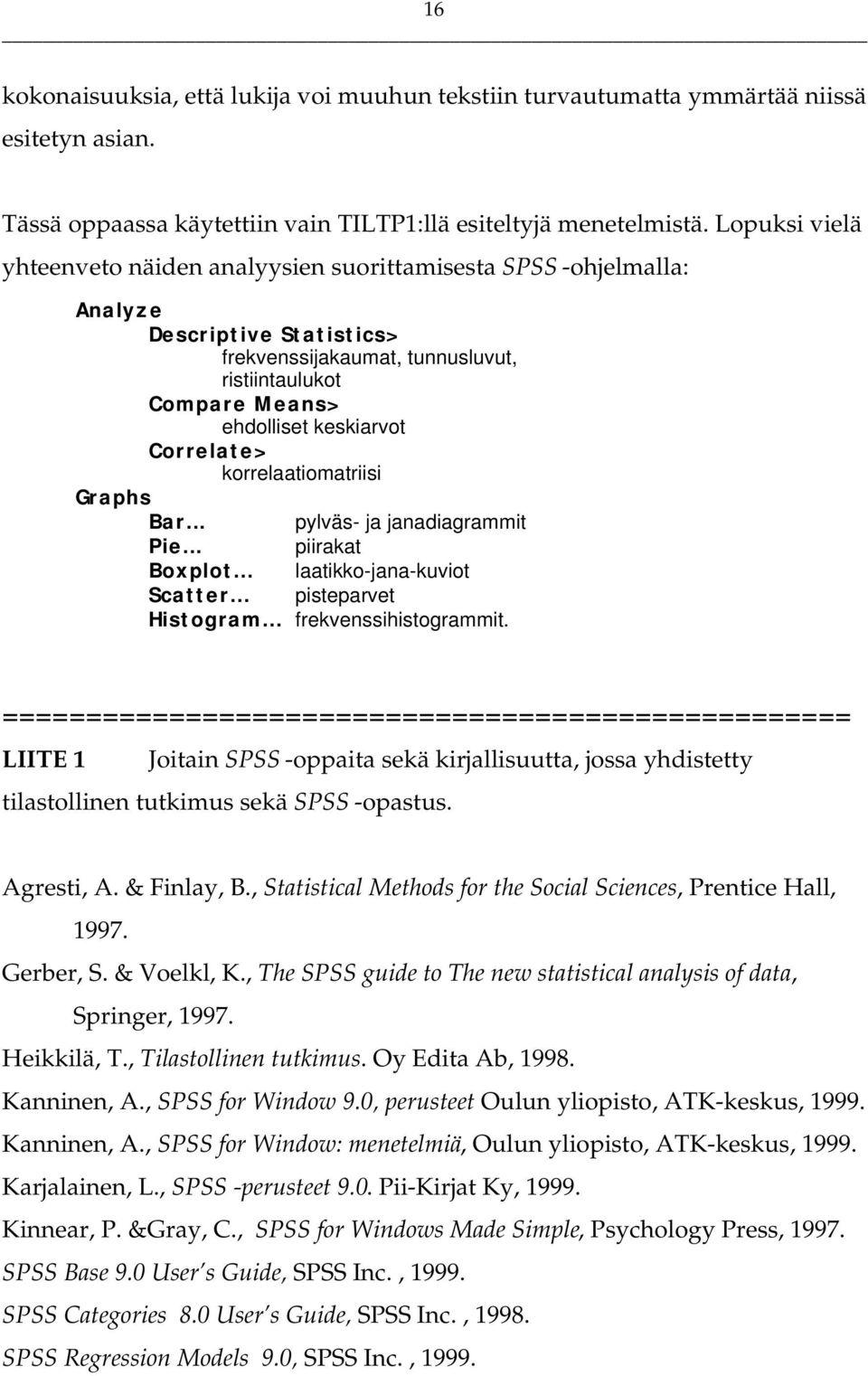 Correlate> korrelaatiomatriisi Graphs Bar... pylväs- ja janadiagrammit Pie... piirakat Boxplot... laatikko-jana-kuviot Scatter... pisteparvet Histogram... frekvenssihistogrammit.