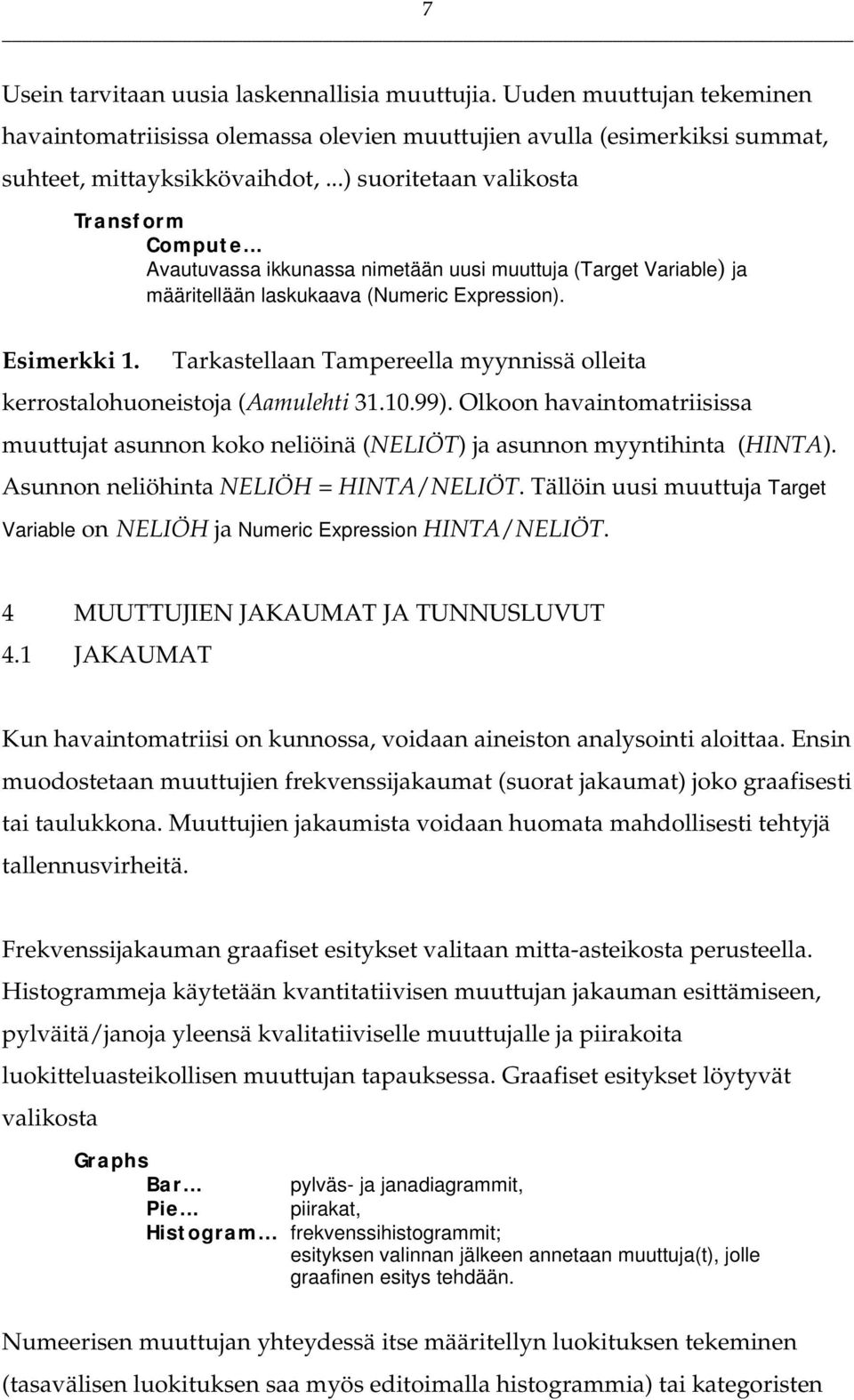 Tarkastellaan Tampereella myynnissä olleita kerrostalohuoneistoja (Aamulehti 31.10.99). Olkoon havaintomatriisissa muuttujat asunnon koko neliöinä (NELIÖT) ja asunnon myyntihinta (HINTA).