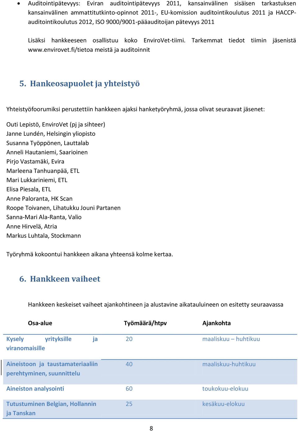 Hankeosapuolet ja yhteistyö Yhteistyöfoorumiksi perustettiin hankkeen ajaksi hanketyöryhmä, jossa olivat seuraavat jäsenet: Outi Lepistö, EnviroVet (pj ja sihteer) Janne Lundén, Helsingin yliopisto