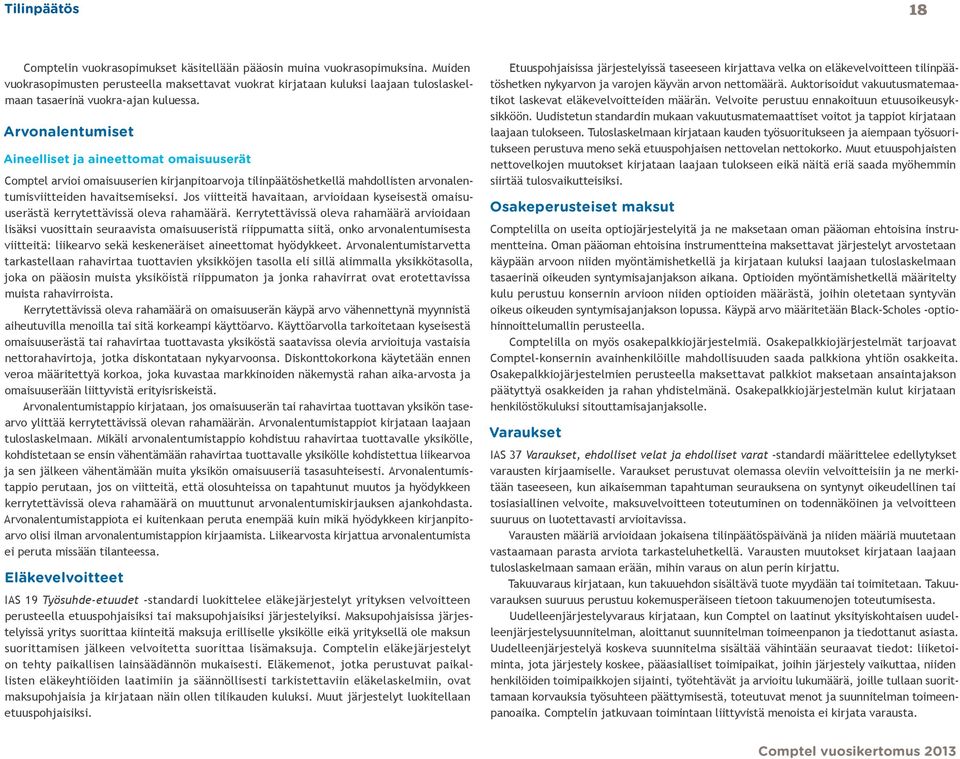 Arvonalentumiset Aineelliset ja aineettomat omaisuuserät Comptel arvioi omaisuuserien kirjanpitoarvoja tilinpäätöshetkellä mahdollisten arvonalentumisviitteiden havaitsemiseksi.