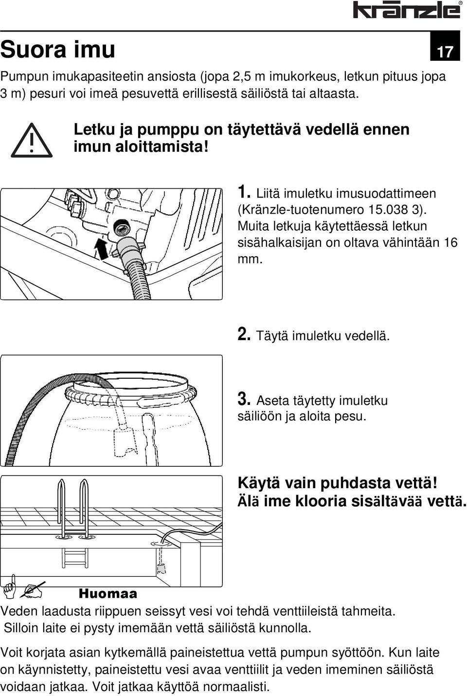 Muita letkuja käytettäessä letkun sisähalkaisijan on oltava vähintään 16 mm. 2. Täytä imuletku vedellä. 3. Aseta täytetty imuletku säiliöön ja aloita pesu. Käytä vain puhdasta vettä!