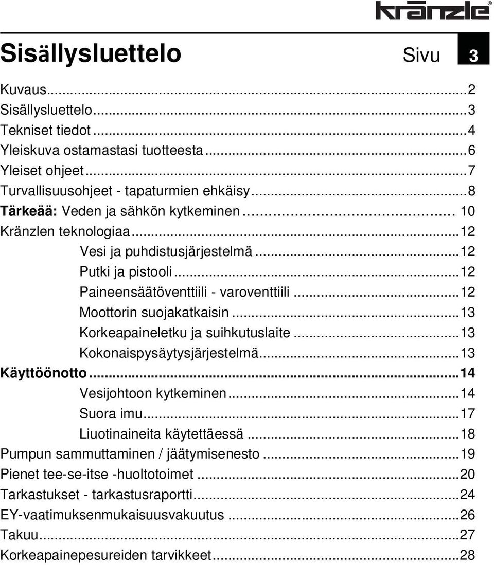 .. 12 Moottorin suojakatkaisin... 13 Korkeapaineletku ja suihkutuslaite... 13 Kokonaispysäytysjärjestelmä... 13 Käyttöönotto... 14 Vesijohtoon kytkeminen... 14 Suora imu.