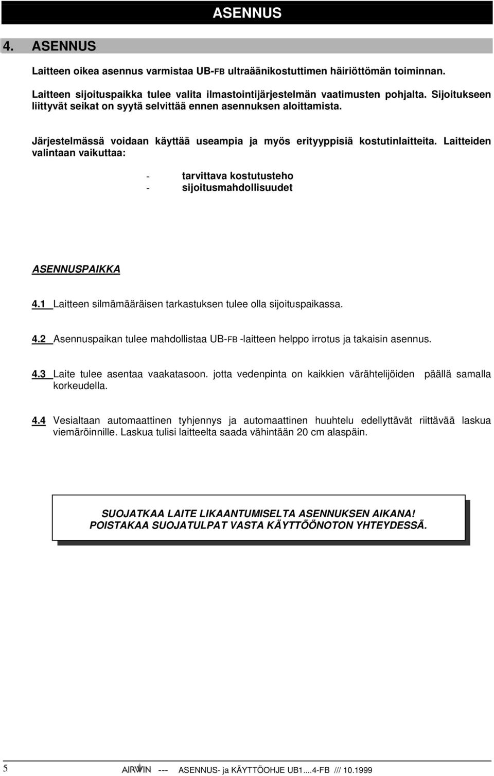 Laitteiden valintaan vaikuttaa: - tarvittava kostutusteho - sijoitusmahdollisuudet ASENNUSPAIKKA 4.1 Laitteen silmämääräisen tarkastuksen tulee olla sijoituspaikassa. 4.2 Asennuspaikan tulee mahdollistaa UB-FB -laitteen helppo irrotus ja takaisin asennus.