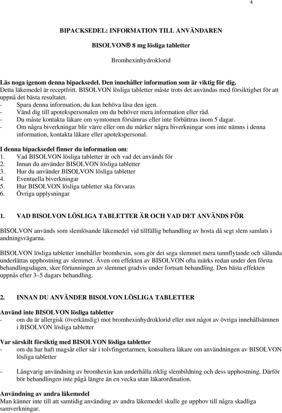 - Vänd dig till apotekspersonalen om du behöver mera information eller råd. - Du måste kontakta läkare om symtomen försämras eller inte förbättras inom 5 dagar.