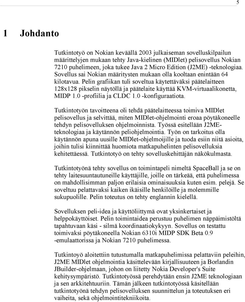 Pelin grafiikan tuli soveltua käytettäväksi päätelaitteen 128x128 pikselin näytöllä ja päätelaite käyttää KVM-virtuaalikonetta, MIDP 1.0 -profiilia ja CLDC 1.0 -konfiguraatiota.