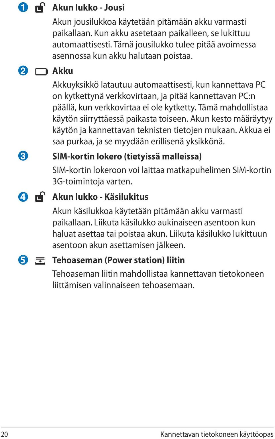 Akku Akkuyksikkö latautuu automaattisesti, kun kannettava PC on kytkettynä verkkovirtaan, ja pitää kannettavan PC:n päällä, kun verkkovirtaa ei ole kytketty.