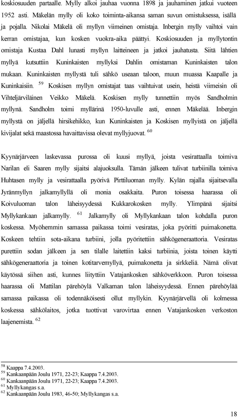 Koskiosuuden ja myllytontin omistaja Kustaa Dahl lunasti myllyn laitteineen ja jatkoi jauhatusta. Siitä lähtien myllyä kutsuttiin Kuninkaisten myllyksi Dahlin omistaman Kuninkaisten talon mukaan.