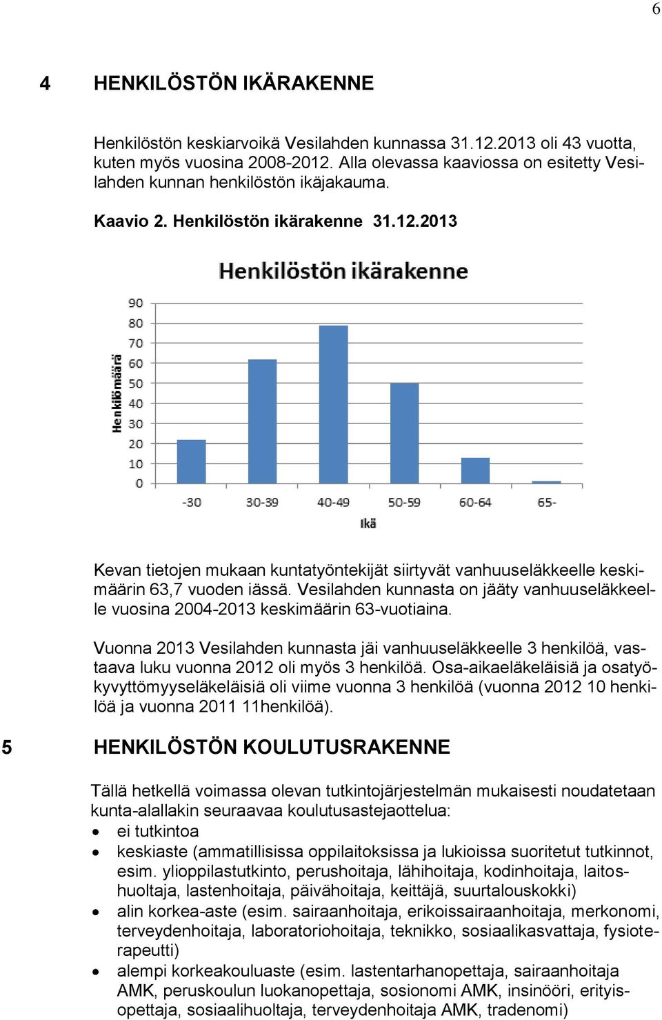 2013 Kevan tietojen mukaan kuntatyöntekijät siirtyvät vanhuuseläkkeelle keskimäärin 63,7 vuoden iässä. Vesilahden kunnasta on jääty vanhuuseläkkeelle vuosina 2004-2013 keskimäärin 63-vuotiaina.