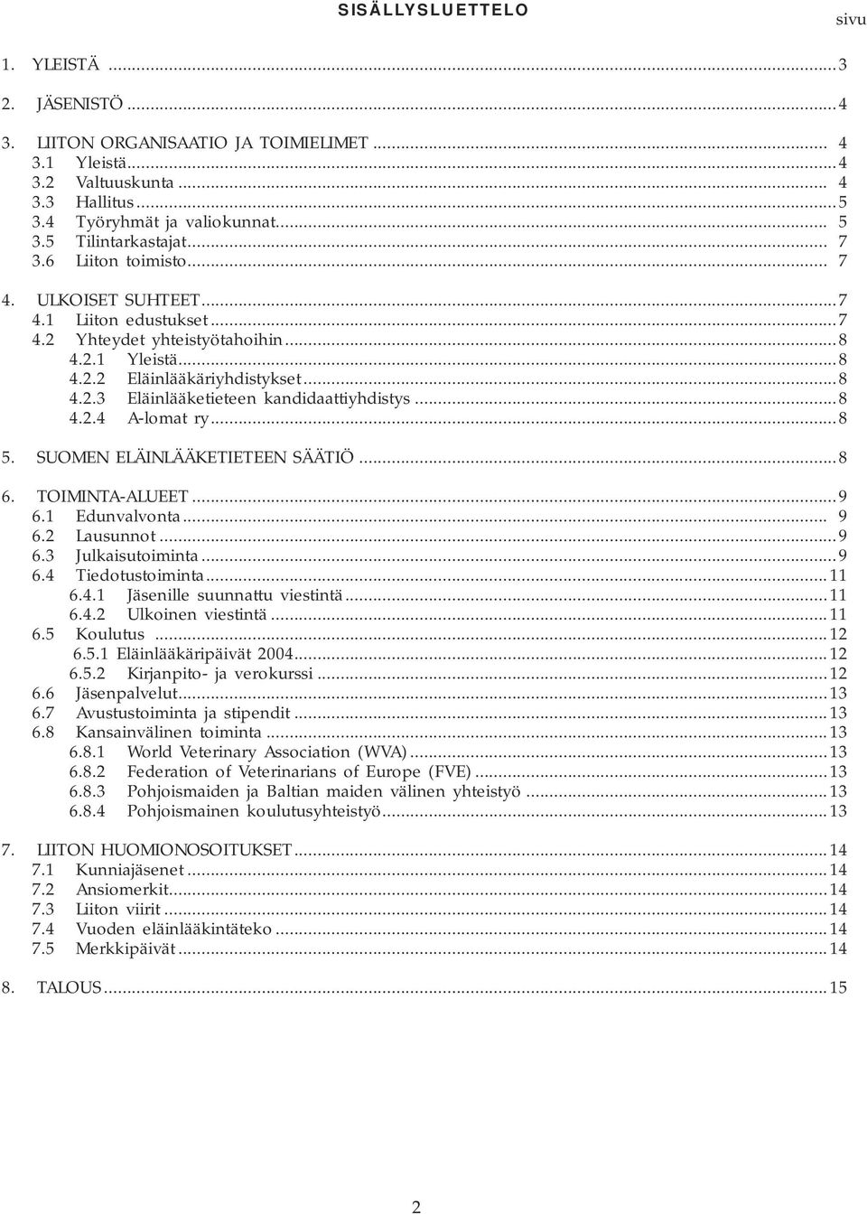 ..8 4.2.4 A-lomat ry...8 5. SUOMEN ELÄINLÄÄKETIETEEN SÄÄTIÖ...8 6. TOIMINTA-ALUEET...9 6.1 Edunvalvonta... 9 6.2 Lausunnot...9 6.3 Julkaisutoiminta...9 6.4 Tiedotustoiminta...11 6.4.1 Jäsenille suunnattu viestintä.