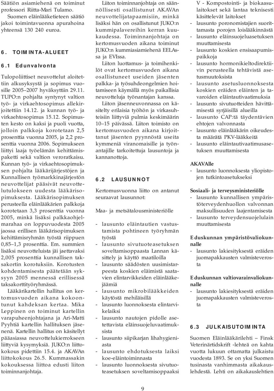 ja kunnan työ- ja virkaehtosopimus 15.12. Sopimusten kesto on kaksi ja puoli vuotta, jolloin palkkoja korotetaan 2,5 prosenttia vuonna 2005, ja 2,2 prosenttia vuonna 2006.