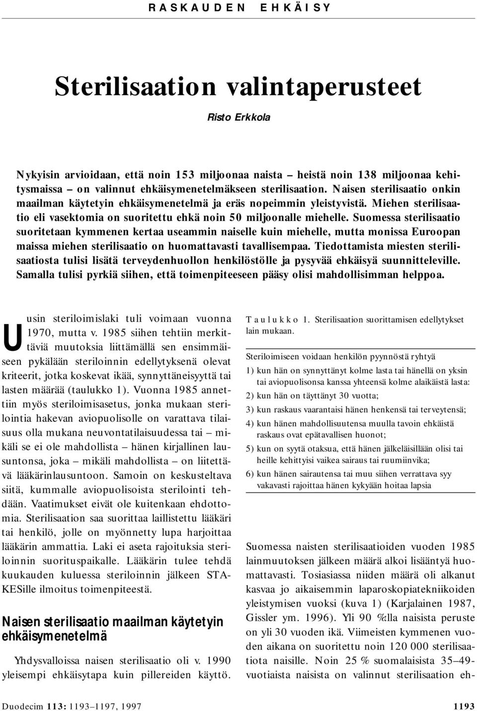 Suomessa sterilisaatio suoritetaan kymmenen kertaa useammin naiselle kuin miehelle, mutta monissa Euroopan maissa miehen sterilisaatio on huomattavasti tavallisempaa.