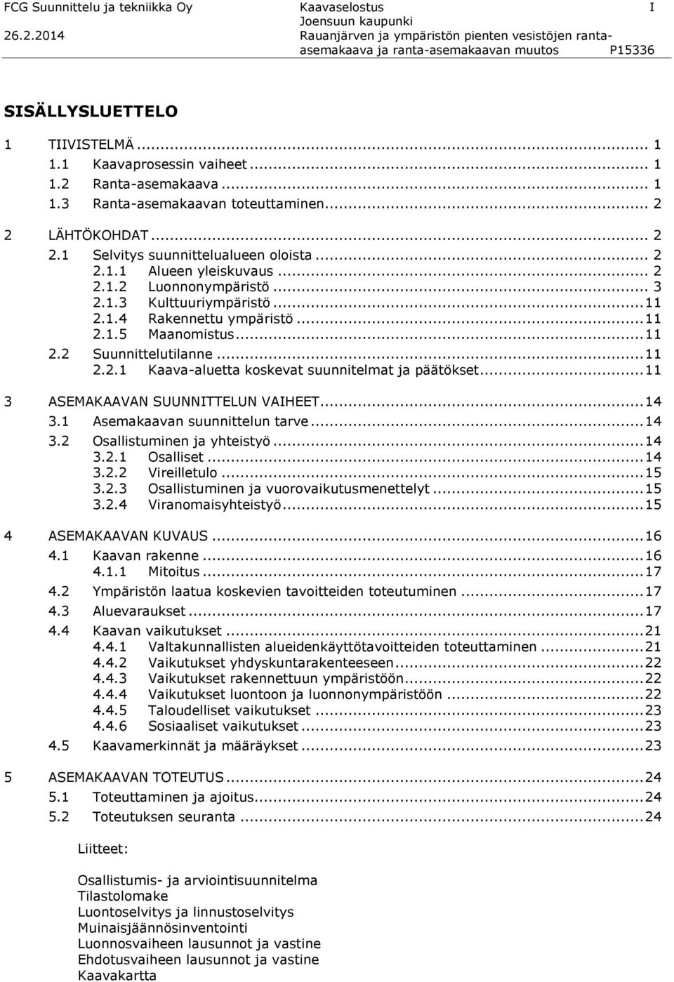 .. 3 2.1.3 Kulttuuriympäristö... 11 2.1.4 Rakennettu ympäristö... 11 2.1.5 Maanomistus... 11 2.2 Suunnittelutilanne... 11 2.2.1 Kaava-aluetta koskevat suunnitelmat ja päätökset.