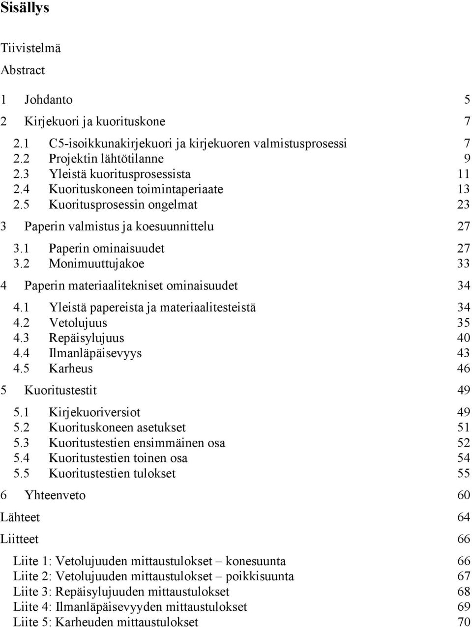 2 Monimuuttujakoe 33 4 Paperin materiaalitekniset ominaisuudet 34 4.1 Yleistä papereista ja materiaalitesteistä 34 4.2 Vetolujuus 35 4.3 Repäisylujuus 40 4.4 Ilmanläpäisevyys 43 4.