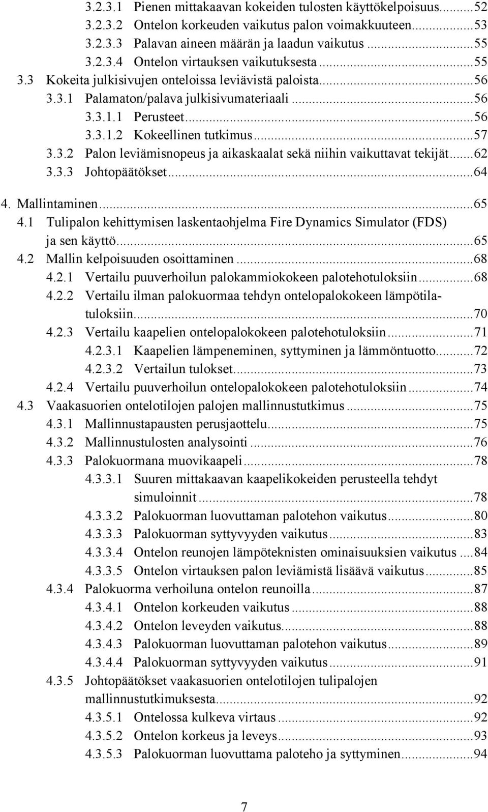 ..62 3.3.3 Johtopäätökset...64 4. Mallintaminen...65 4.1 Tulipalon kehittymisen laskentaohjelma Fire Dynamics Simulator (FDS) ja sen käyttö...65 4.2 Mallin kelpoisuuden osoittaminen...68 4.2.1 Vertailu puuverhoilun palokammiokokeen palotehotuloksiin.