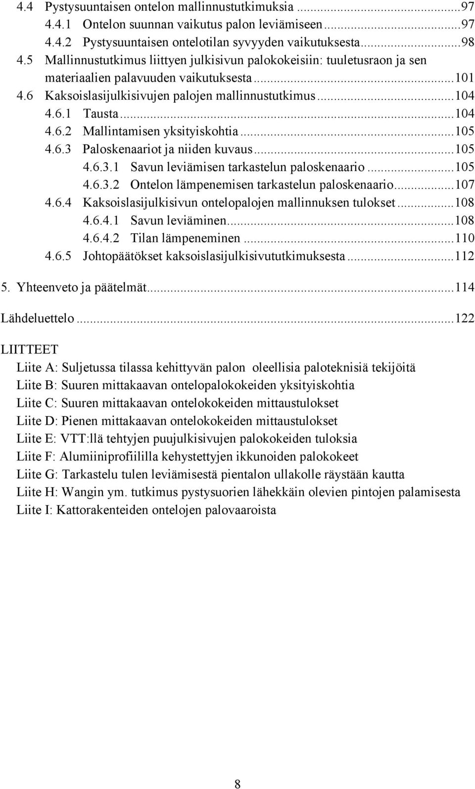 ..15 4.6.3 Paloskenaariot ja niiden kuvaus...15 4.6.3.1 Savun leviämisen tarkastelun paloskenaario...15 4.6.3.2 Ontelon lämpenemisen tarkastelun paloskenaario...17 4.6.4 Kaksoislasijulkisivun ontelopalojen mallinnuksen tulokset.