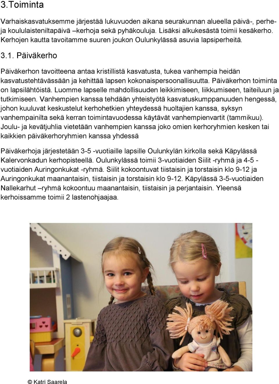 Päiväkerho Päiväkerhon tavoitteena antaa kristillistä kasvatusta, tukea vanhempia heidän kasvatustehtävässään ja kehittää lapsen kokonaispersoonallisuutta. Päiväkerhon toiminta on lapsilähtöistä.