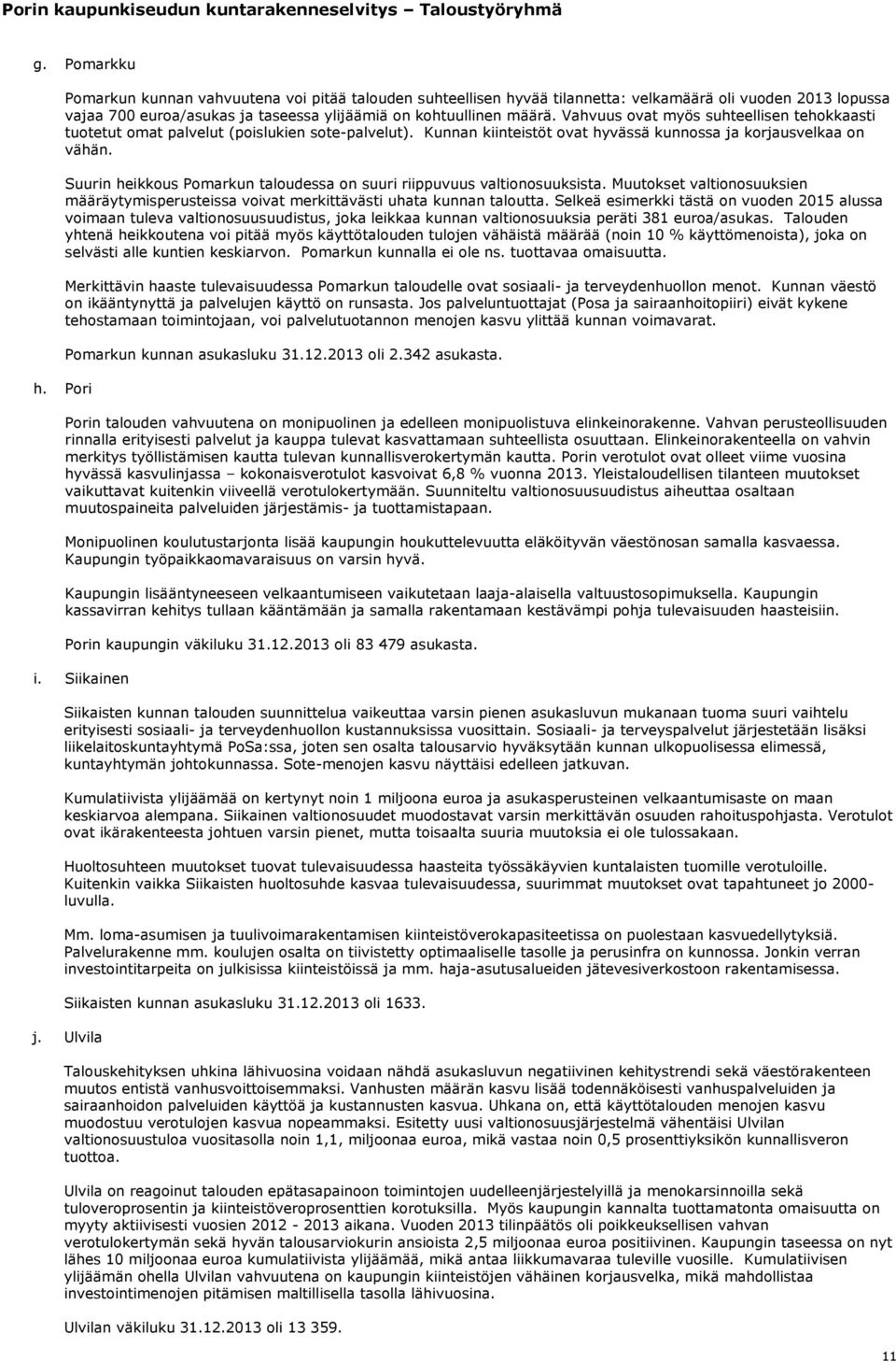 Suurin heikkous Pomarkun taloudessa on suuri riippuvuus valtionosuuksista. Muutokset valtionosuuksien määräytymisperusteissa voivat merkittävästi uhata kunnan taloutta.