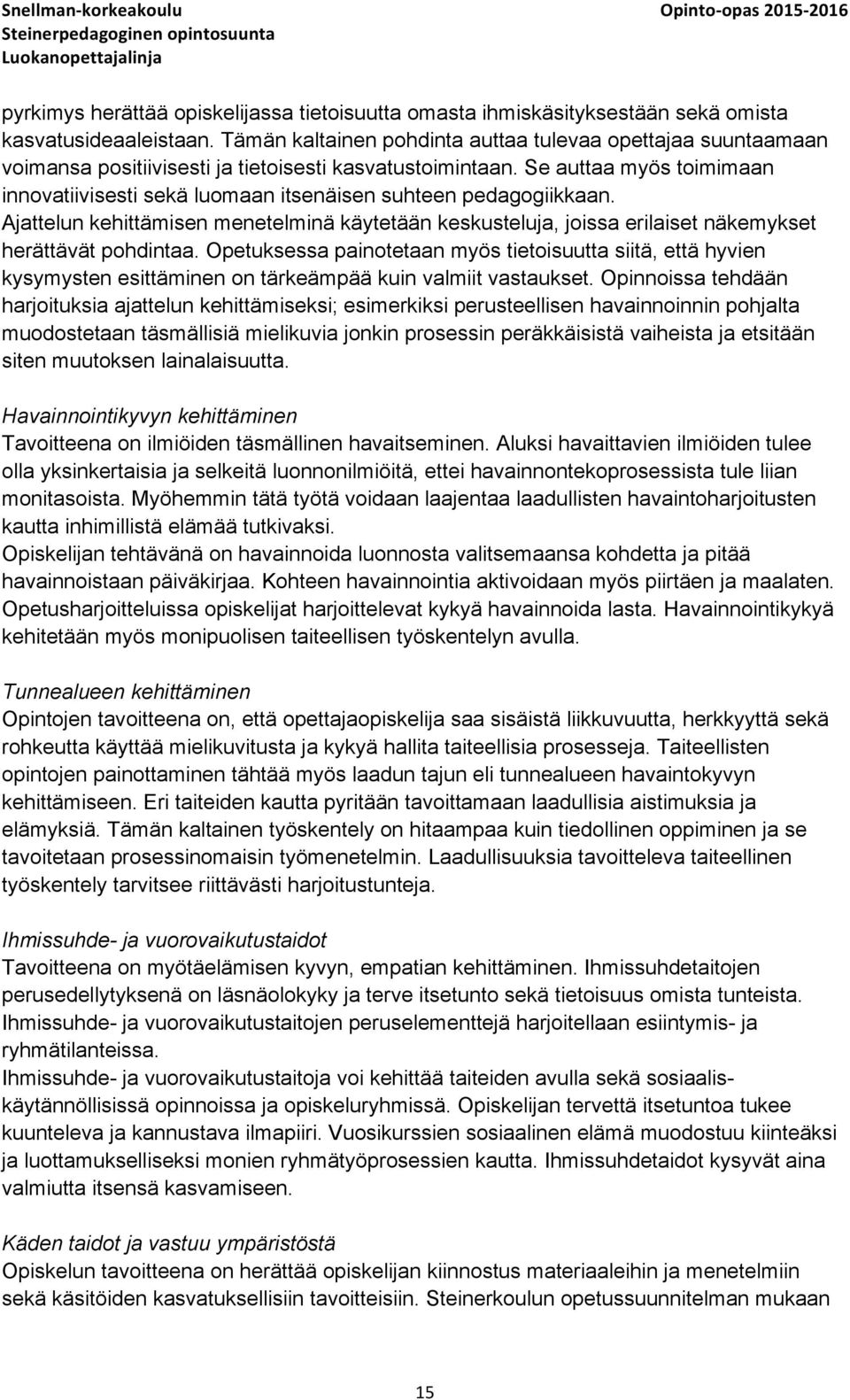 Se auttaa myös toimimaan innovatiivisesti sekä luomaan itsenäisen suhteen pedagogiikkaan. Ajattelun kehittämisen menetelminä käytetään keskusteluja, joissa erilaiset näkemykset herättävät pohdintaa.