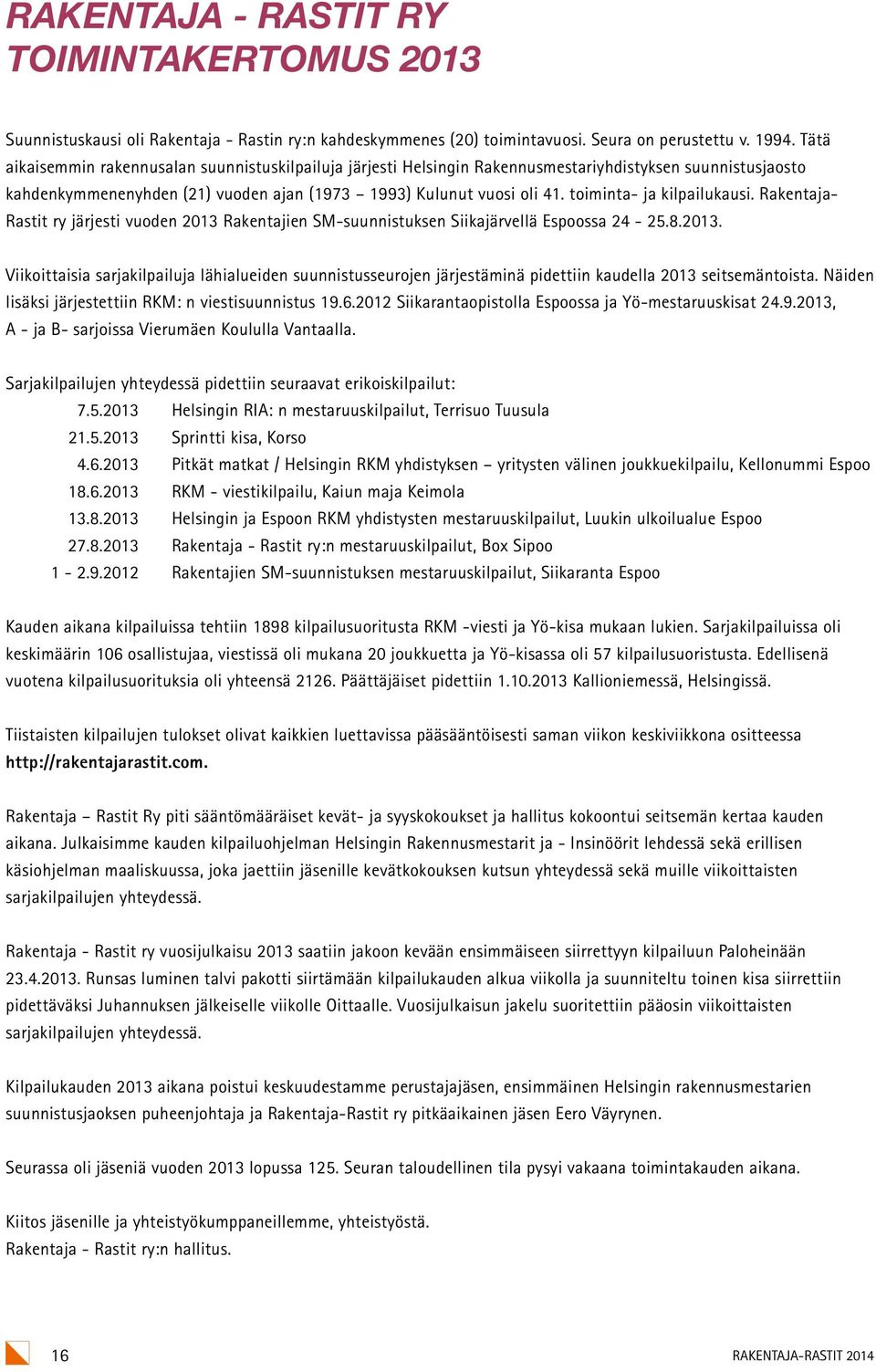 toiminta- ja kilpailukausi. Rakentaja- Rastit ry järjesti vuoden 2013 Rakentajien SM-suunnistuksen Siikajärvellä Espoossa 24-25.8.2013. Viikoittaisia sarjakilpailuja lähialueiden suunnistusseurojen järjestäminä pidettiin kaudella 2013 seitsemäntoista.