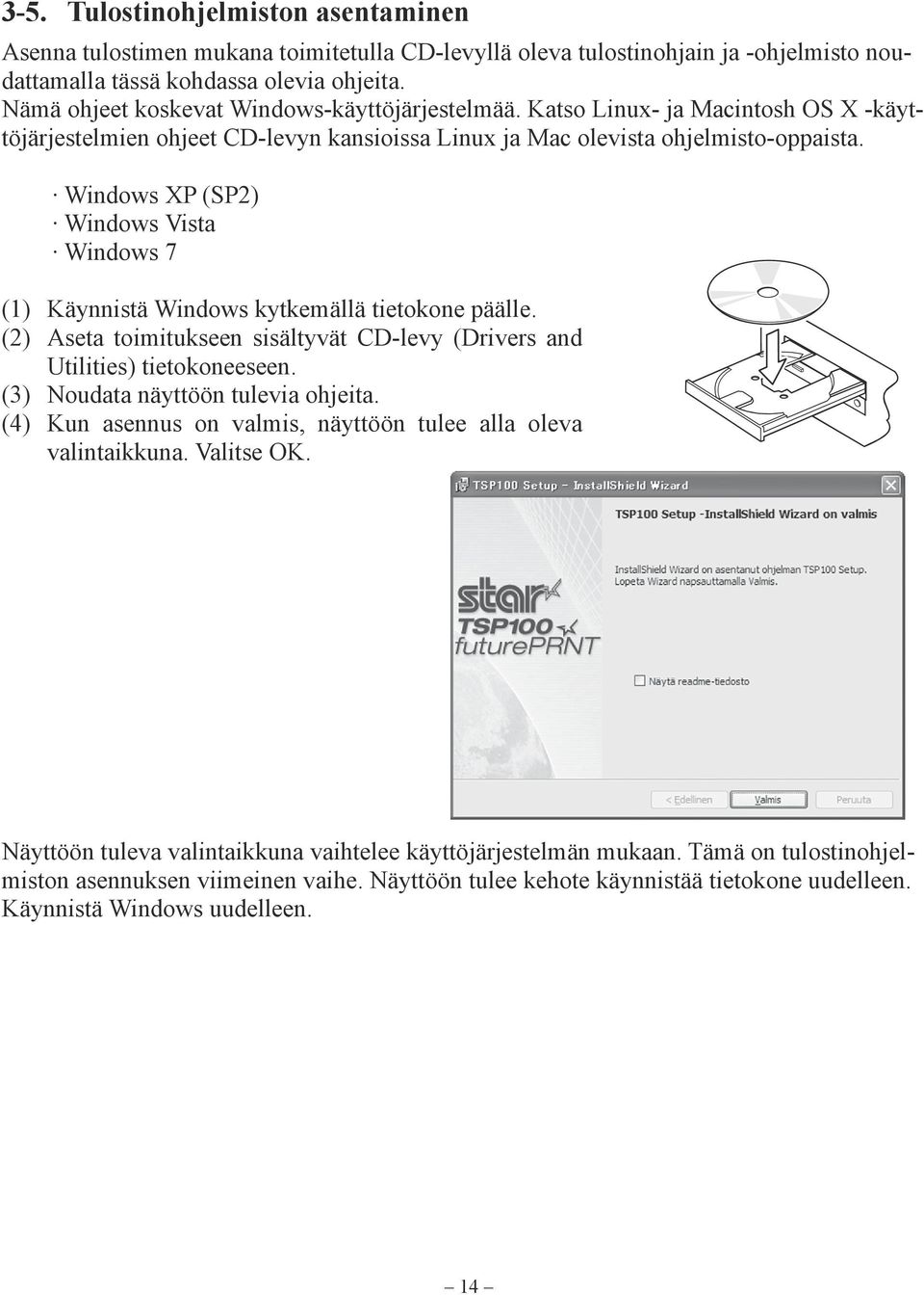 Windows XP (SP2) Windows Vista Windows 7 (1) Käynnistä Windows kytkemällä tietokone päälle. (2) Aseta toimitukseen sisältyvät CD-levy (Drivers and Utilities) tietokoneeseen.