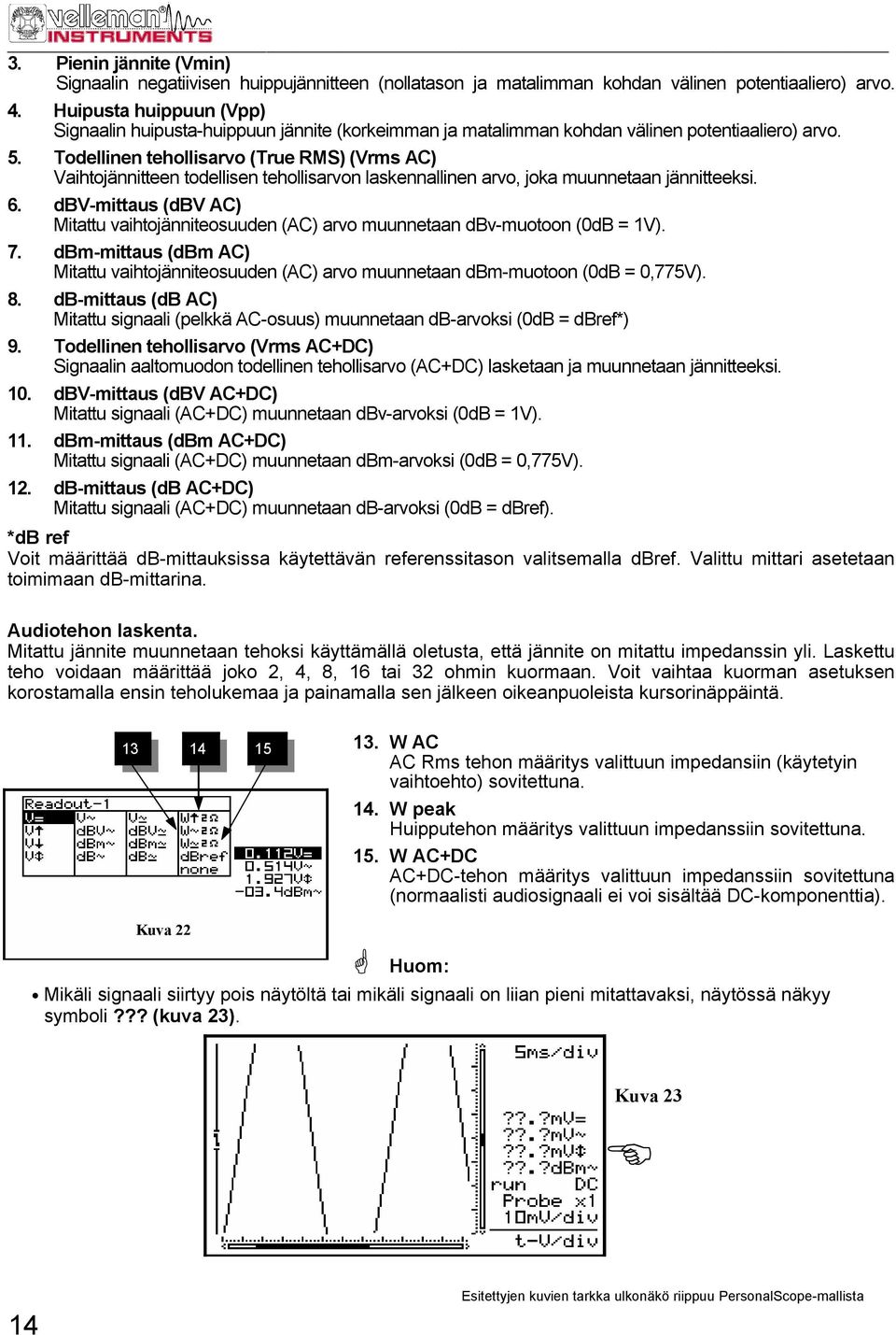 Todellinen tehollisarvo (True RMS) (Vrms AC) Vaihtojännitteen todellisen tehollisarvon laskennallinen arvo, joka muunnetaan jännitteeksi. 6.