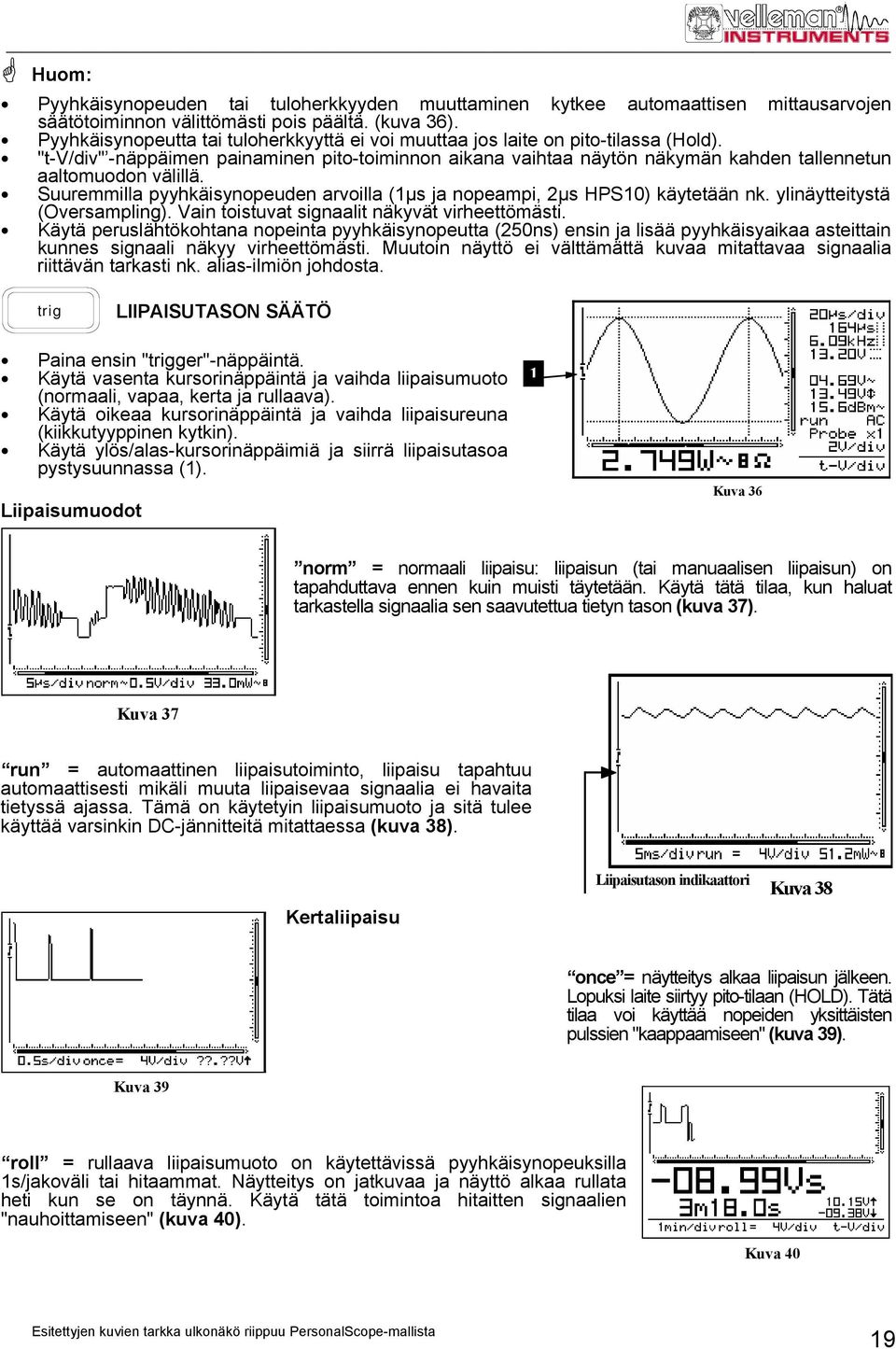 "t-v/div" -näppäimen painaminen pito-toiminnon aikana vaihtaa näytön näkymän kahden tallennetun aaltomuodon välillä. Suuremmilla pyyhkäisynopeuden arvoilla (1µs ja nopeampi, 2µs HPS10) käytetään nk.