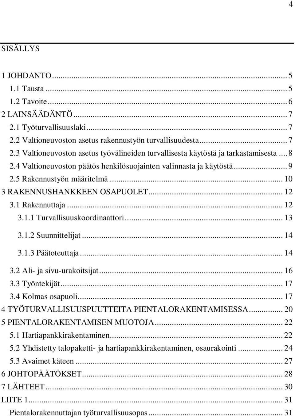 .. 13 3.1.2 Suunnittelijat... 14 3.1.3 Päätoteuttaja... 14 3.2 Ali- ja sivu-urakoitsijat... 16 3.3 Työntekijät... 17 3.4 Kolmas osapuoli... 17 4 TYÖTURVALLISUUSPUUTTEITA PIENTALORAKENTAMISESSA.