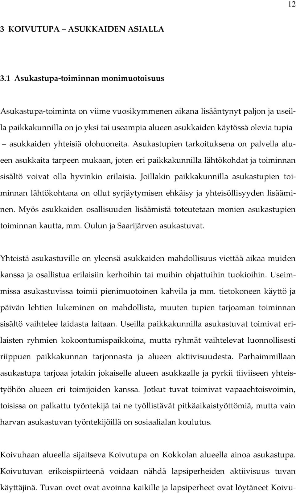 asukkaiden yhteisiä olohuoneita. Asukastupien tarkoituksena on palvella alueen asukkaita tarpeen mukaan, joten eri paikkakunnilla lähtökohdat ja toiminnan sisältö voivat olla hyvinkin erilaisia.