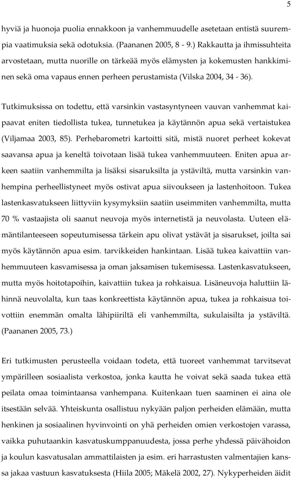 Tutkimuksissa on todettu, että varsinkin vastasyntyneen vauvan vanhemmat kaipaavat eniten tiedollista tukea, tunnetukea ja käytännön apua sekä vertaistukea (Viljamaa 2003, 85).