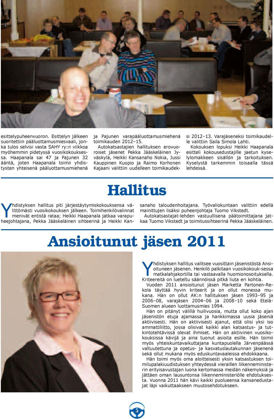 Autokatsastajien hallituksen erovuoroiset jäsenet Pekka Jääskeläinen Jyväskylä, Heikki Kansanaho Nokia, Jussi Kauppinen Kuopio ja Raimo Korhonen Kajaani valittiin uudelleen toimikaudeksi 2012 13.
