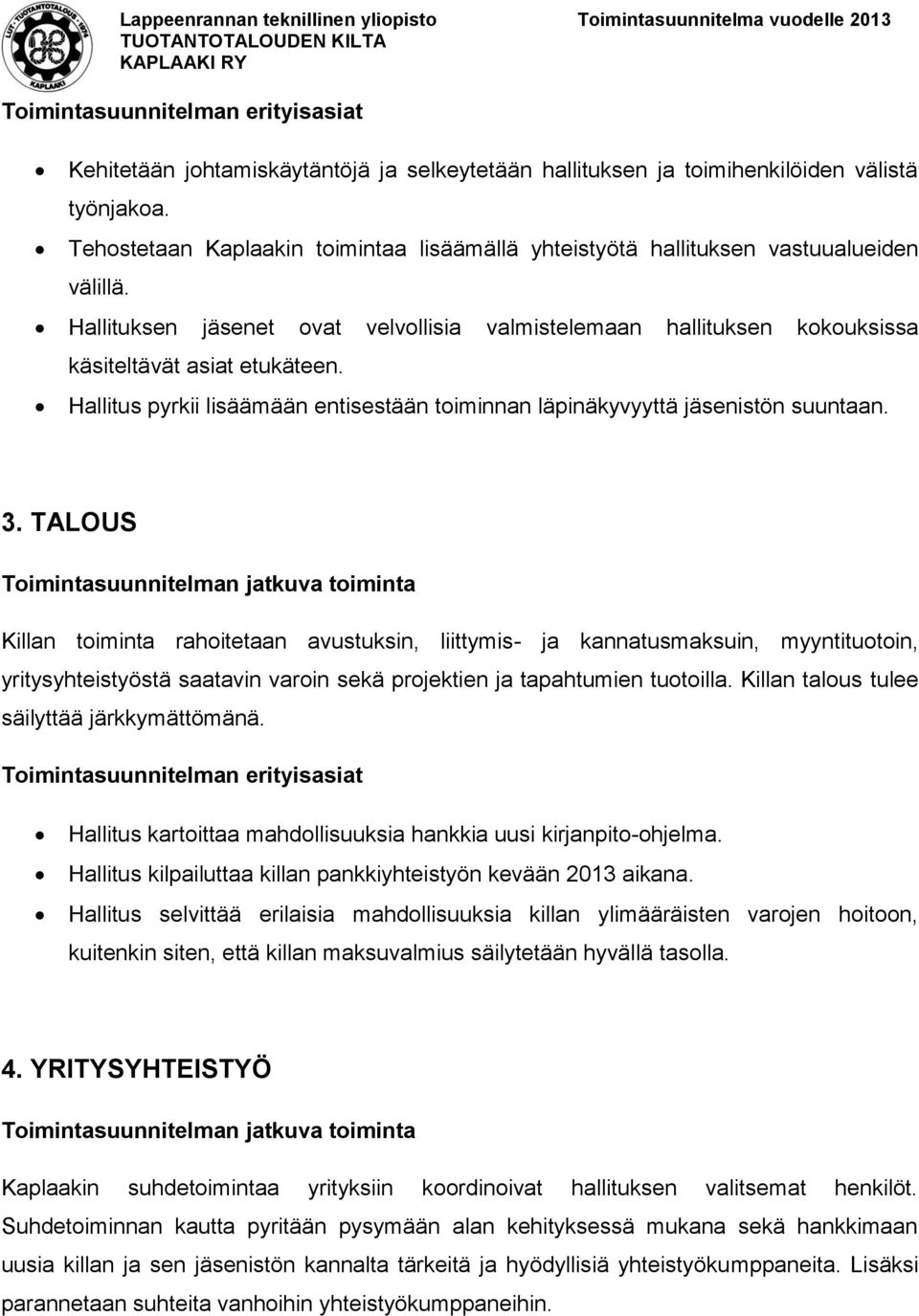 TALOUS Killan toiminta rahoitetaan avustuksin, liittymis- ja kannatusmaksuin, myyntituotoin, yritysyhteistyöstä saatavin varoin sekä projektien ja tapahtumien tuotoilla.