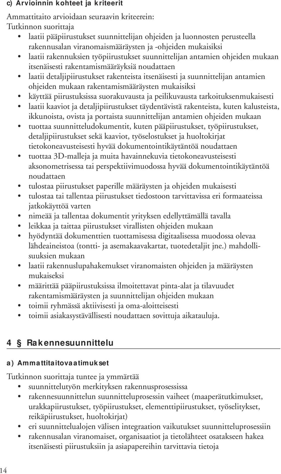 rakentamismääräysten mukaisiksi käyttää piirustuksissa suorakuvausta ja peilikuvausta tarkoituksenmukaisesti laatii kaaviot ja detaljipiirustukset täydentävistä rakenteista, kuten kalusteista,