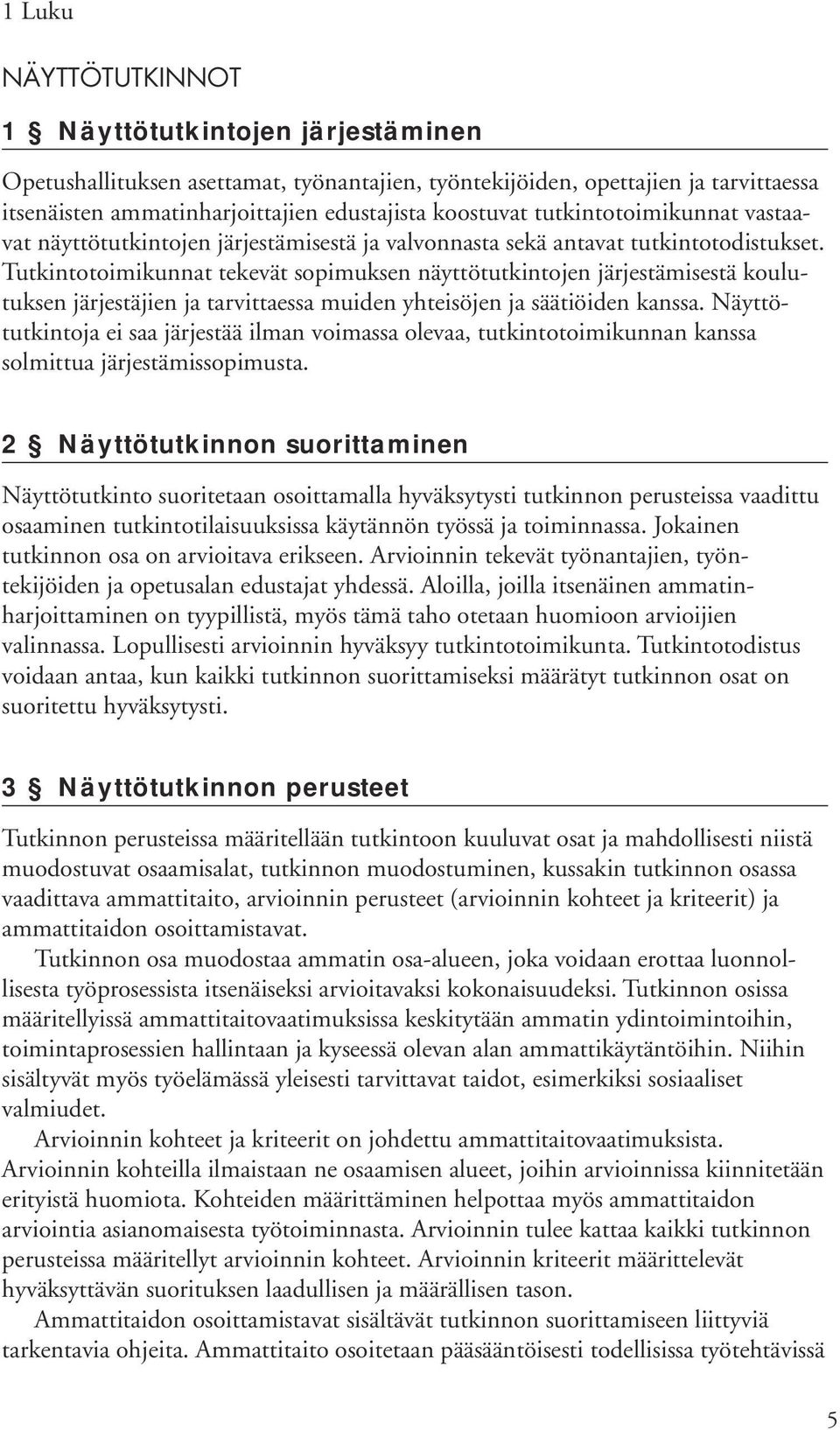 Tutkintotoimikunnat tekevät sopimuksen näyttötutkintojen järjestämisestä koulutuksen järjestäjien ja tarvittaessa muiden yhteisöjen ja säätiöiden kanssa.