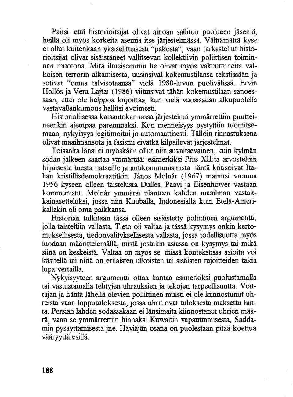 Mitä ilmeisemmin he olivat myös vakuuttuneita valkoisen terrorin alkamisesta, uusinsivat kokemustilansa tekstissään ja sotivat "omaa talvisotaansa" vielä 1980-luvun puolivälissä.