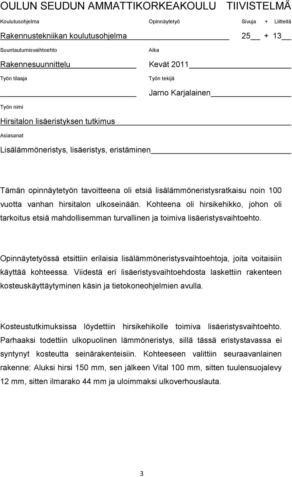 lisälämmöneristysratkaisu noin 100 vuotta vanhan hirsitalon ulkoseinään. Kohteena oli hirsikehikko, johon oli tarkoitus etsiä mahdollisemman turvallinen ja toimiva lisäeristysvaihtoehto.