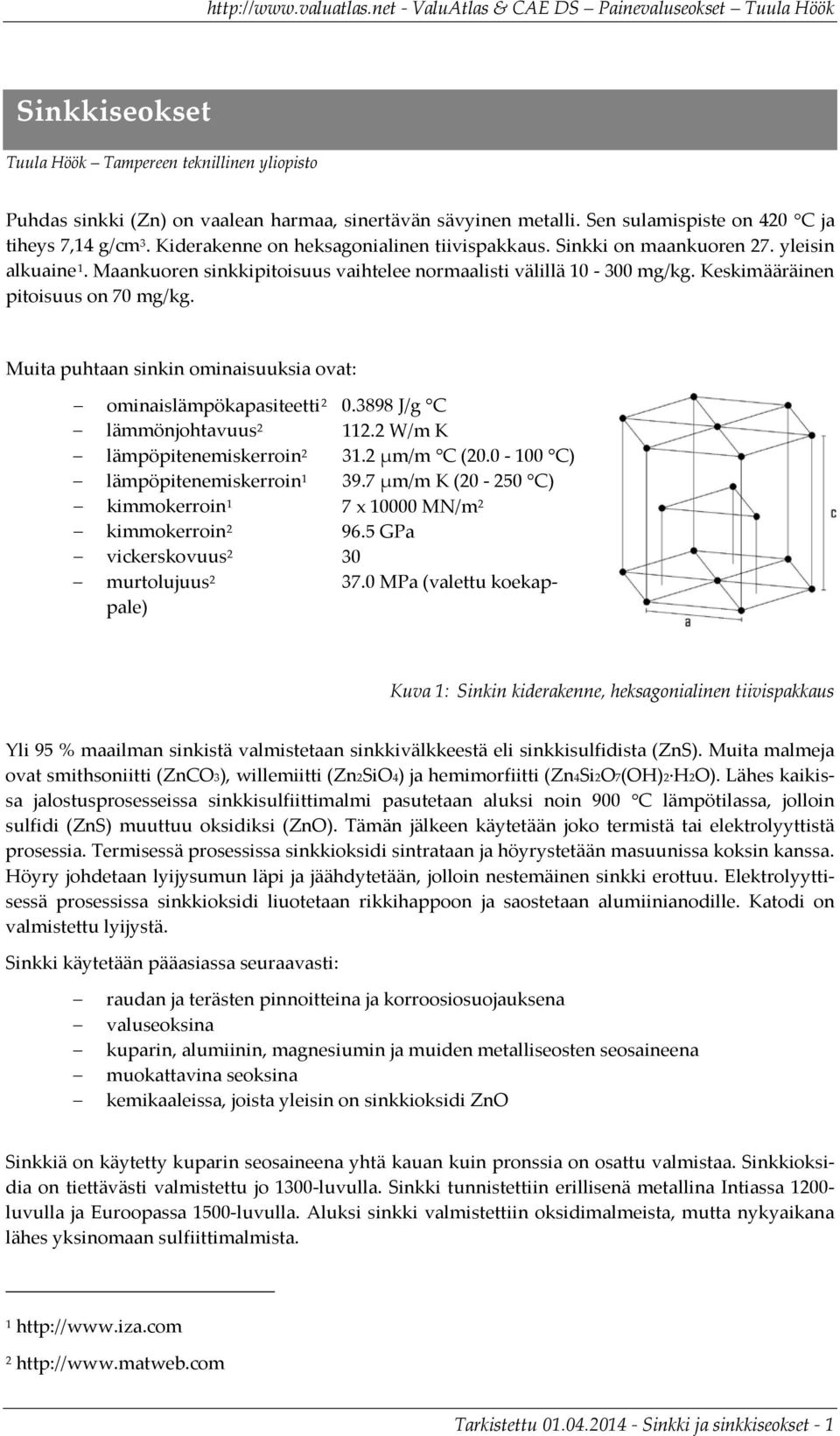 Muita puhtaan sinkin ominaisuuksia ovat: ominaislämpökapasiteetti 2 0.3898 J/g C lämmönjohtavuus 2 2.2 W/m K lämpöpitenemiskerroin 2 3.2 µm/m C (20.0-00 C) lämpöpitenemiskerroin 39.